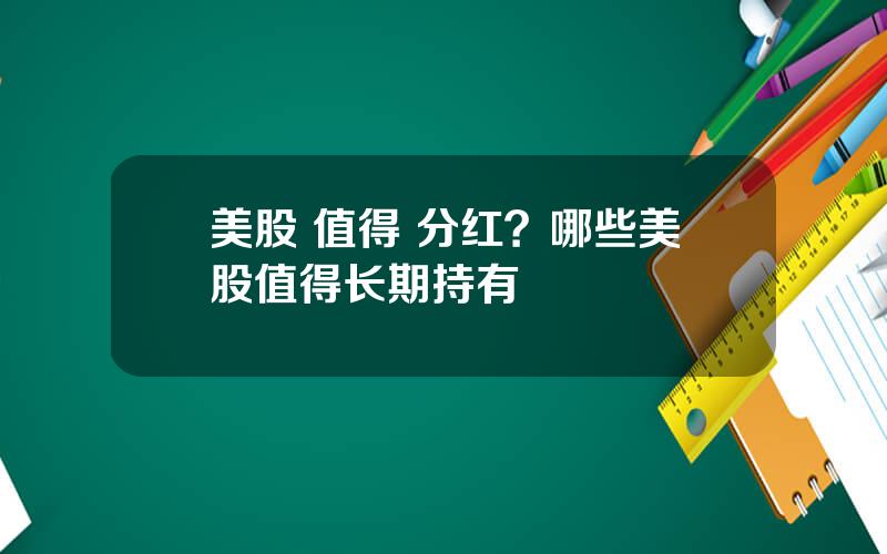 美股 值得 分红？哪些美股值得长期持有